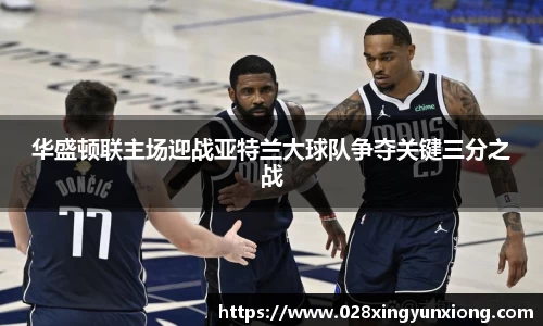 华盛顿联主场迎战亚特兰大球队争夺关键三分之战